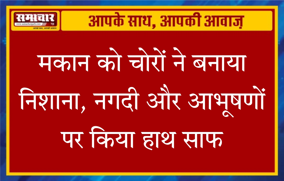 मकान को चोरों ने बनाया निशाना, नकदी व जेवरातों पर किया हाथ साफ