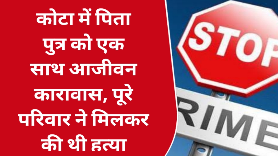 कोटा में पिता पुत्र को एक साथ आजीवन कारावास, पूरे परिवार ने मिलकर 3 साल पहले की थी हत्या