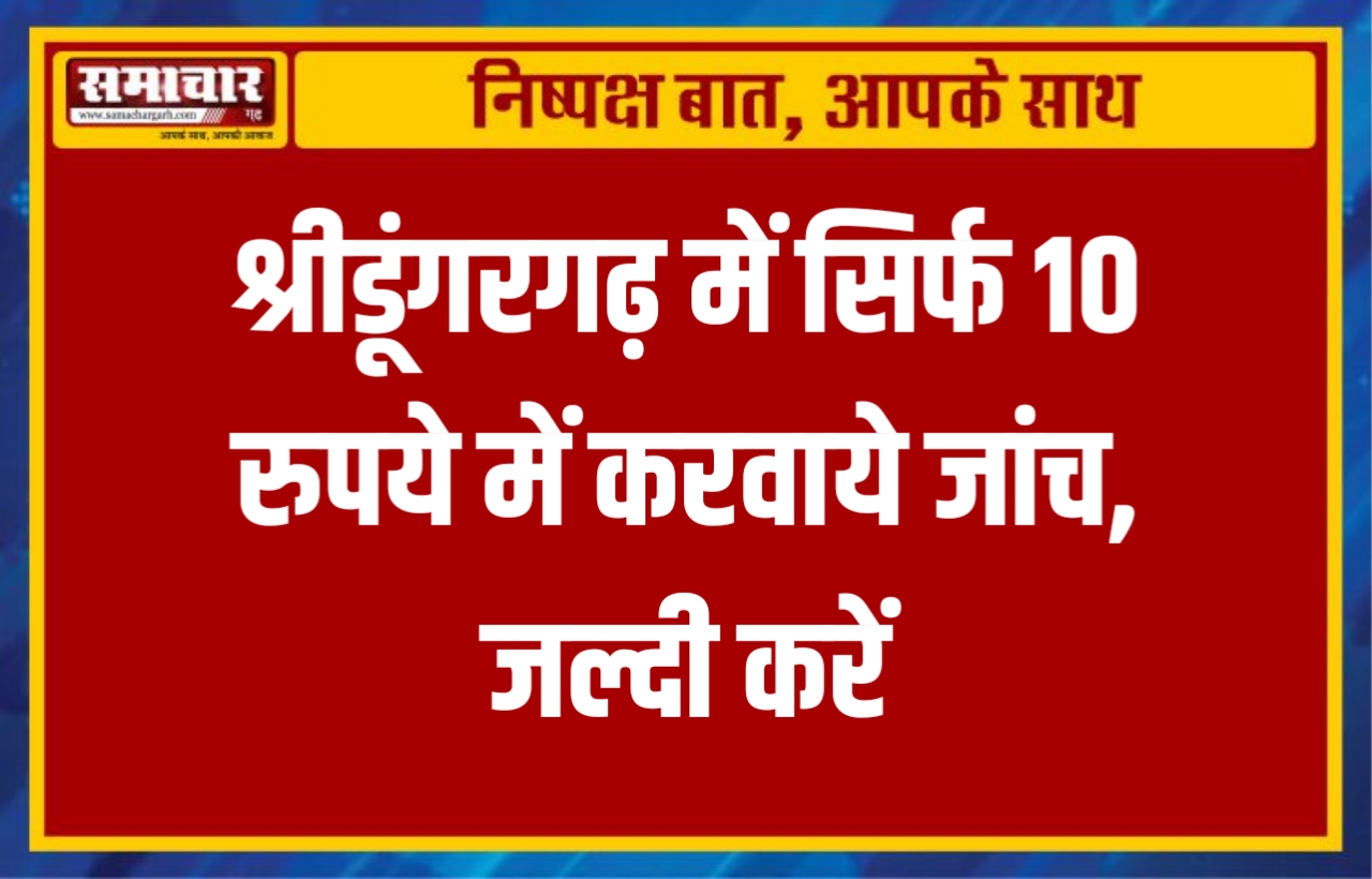 श्रीडूंगरगढ़ में सिर्फ 10 रुपये में करवाये जांच, जल्दी करें