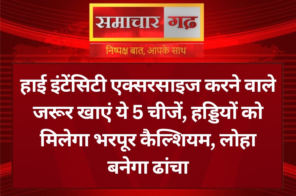 हाई इंटेंसिटी एक्सरसाइज करने वाले जरूर खाएं ये 5 चीजें, हड्डियों को मिलेगा भरपूर कैल्शियम, लोहा बनेगा ढांचा