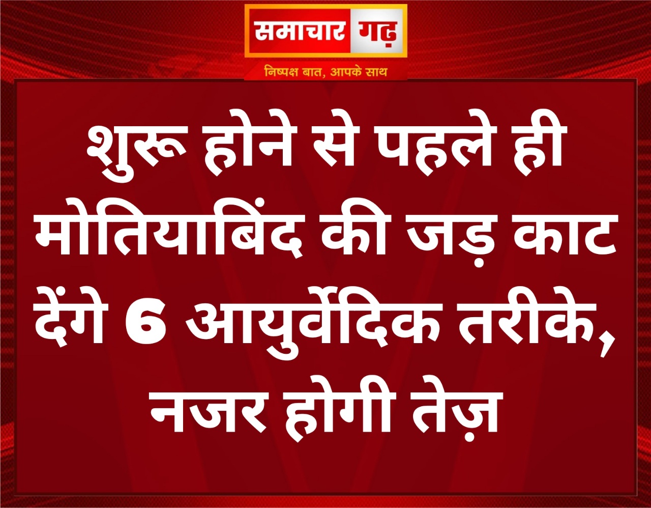 शुरू होने से पहले ही मोतियाबिंद की जड़ काट देंगे 6 आयुर्वेदिक तरीके, नजर होगी तेज़