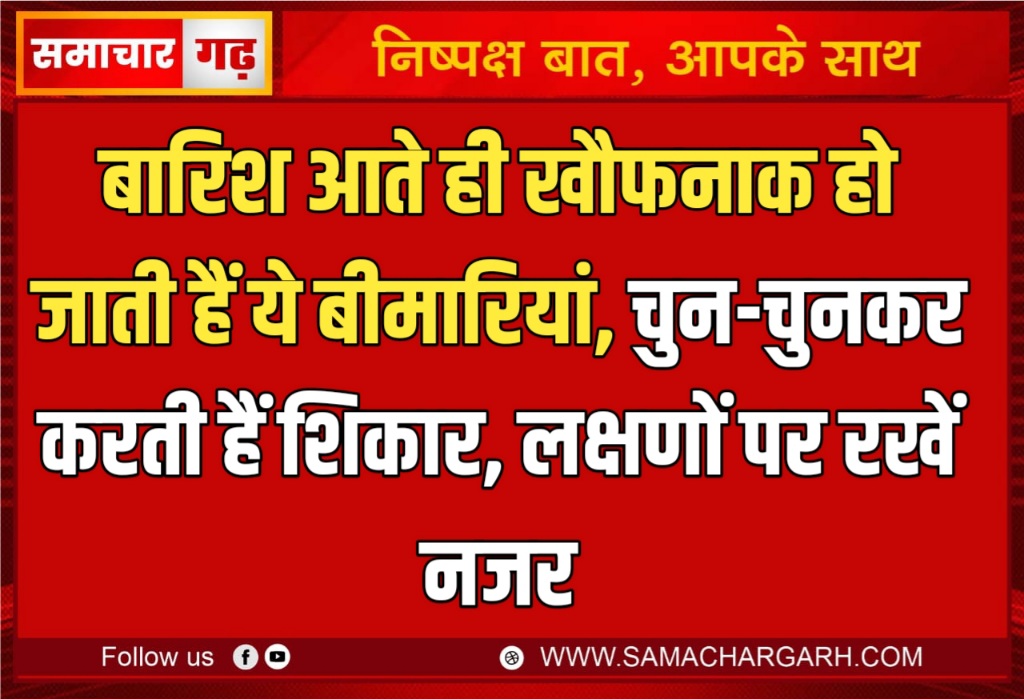 बारिश आते ही खौफनाक हो जाती हैं ये बीमारियां, चुन-चुनकर करती हैं शिकार, लक्षणों पर रखें नजर