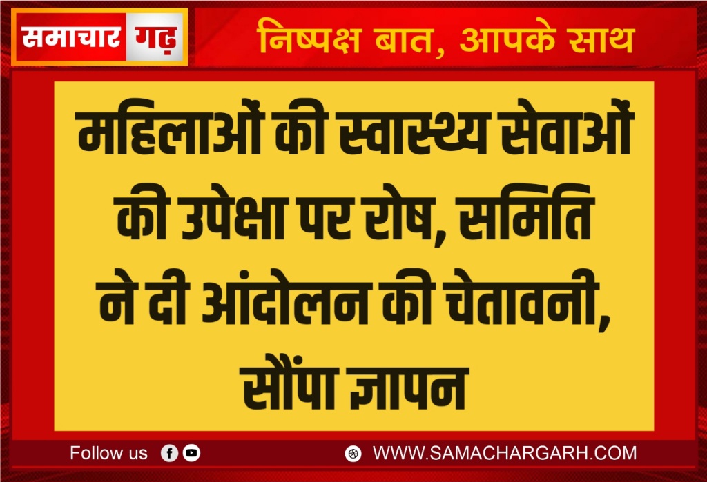 महिलाओं की स्वास्थ्य सेवाओं की उपेक्षा पर रोष, समिति ने दी आंदोलन की चेतावनी, सौंपा ज्ञापन