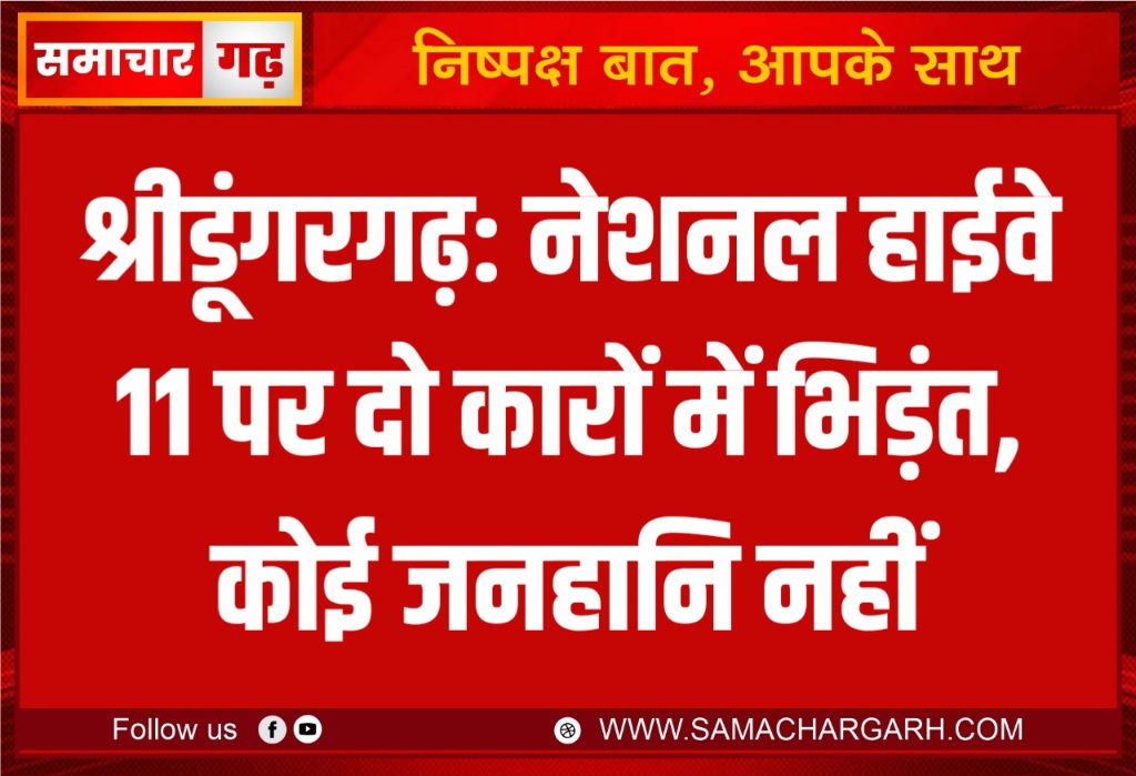 श्रीडूंगरगढ़: नेशनल हाईवे 11 पर दो कारों में भिड़ंत, कोई जनहानि नहीं