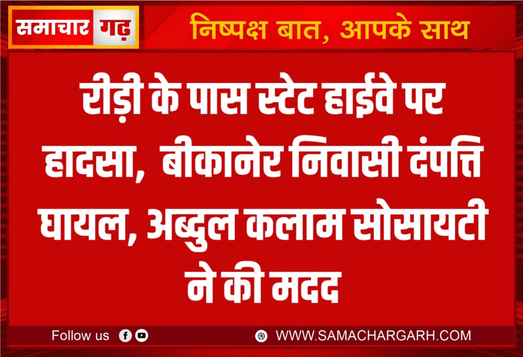 रीड़ी के पास स्टेट हाईवे पर हादसा,  बीकानेर निवासी दंपत्ति घायल, अब्दुल कलाम सोसायटी ने की मदद