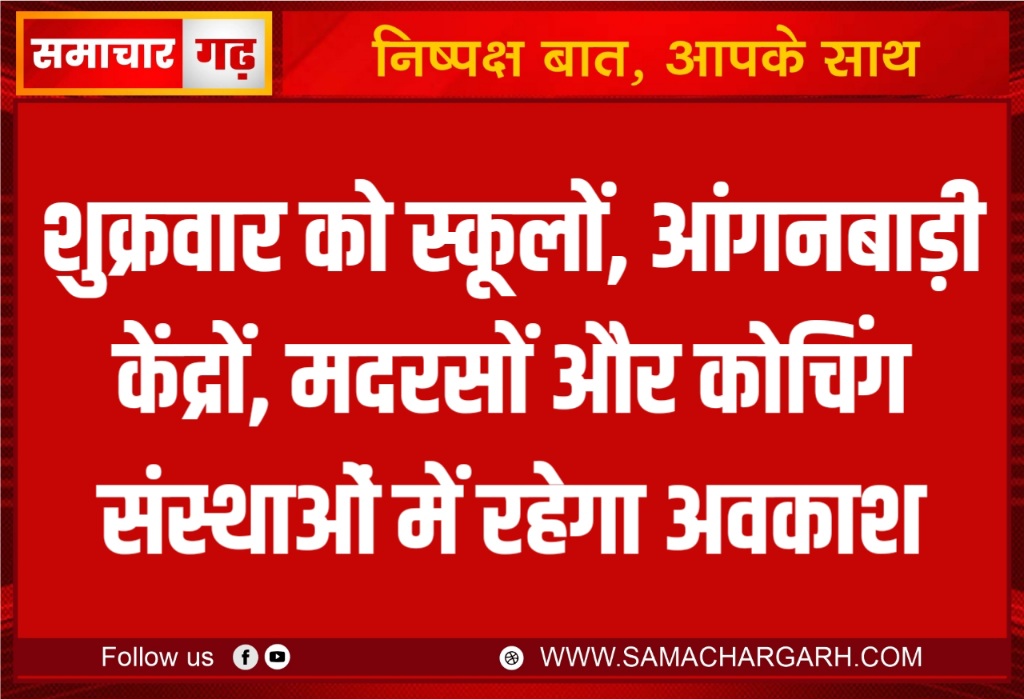 शुक्रवार को स्कूलों, आंगनबाड़ी केंद्रों, मदरसों और कोचिंग संस्थाओं में रहेगा अवकाश