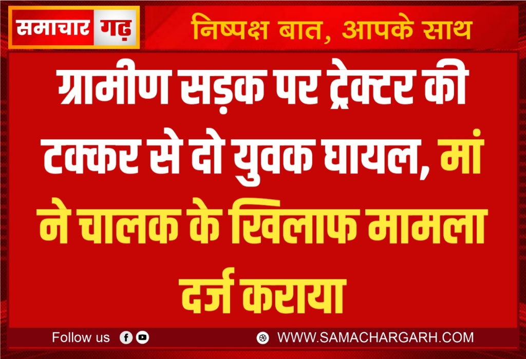 ग्रामीण सड़क पर ट्रेक्टर की टक्कर से दो युवक घायल, मां ने चालक के खिलाफ मामला दर्ज कराया