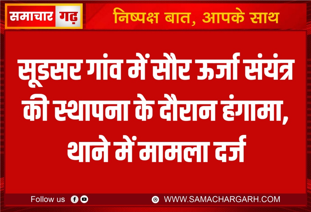 सूडसर गांव में सौर ऊर्जा संयंत्र की स्थापना के दौरान हंगामा, थाने में मामला दर्ज