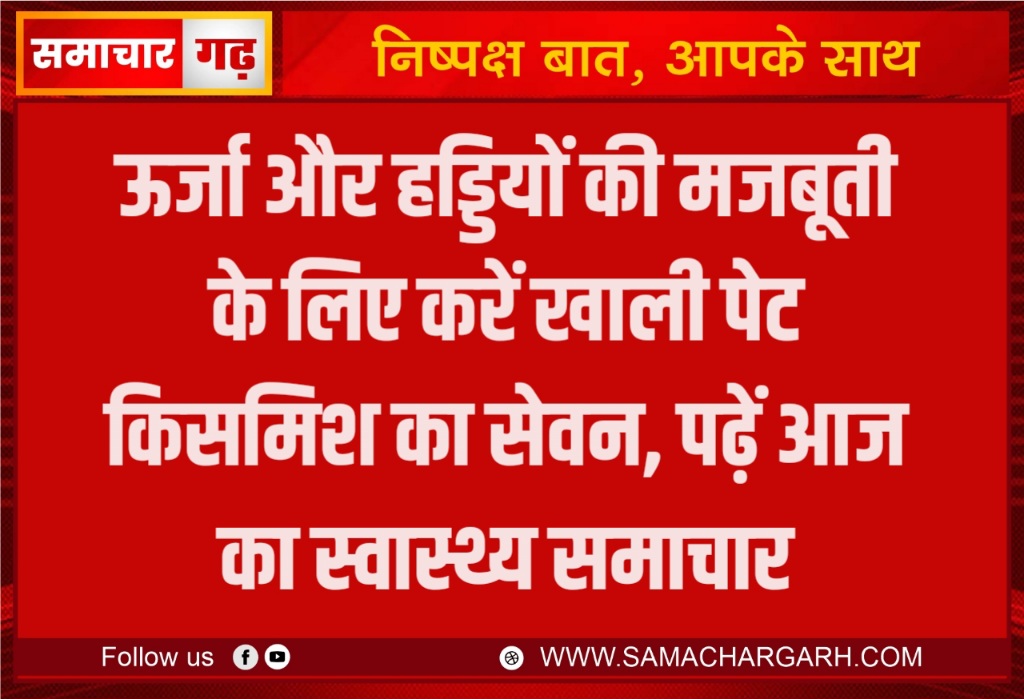 ऊर्जा और हड्डियों की मजबूती के लिए करें खाली पेट किसमिश का सेवन, पढ़ें आज का स्वास्थ्य समाचार