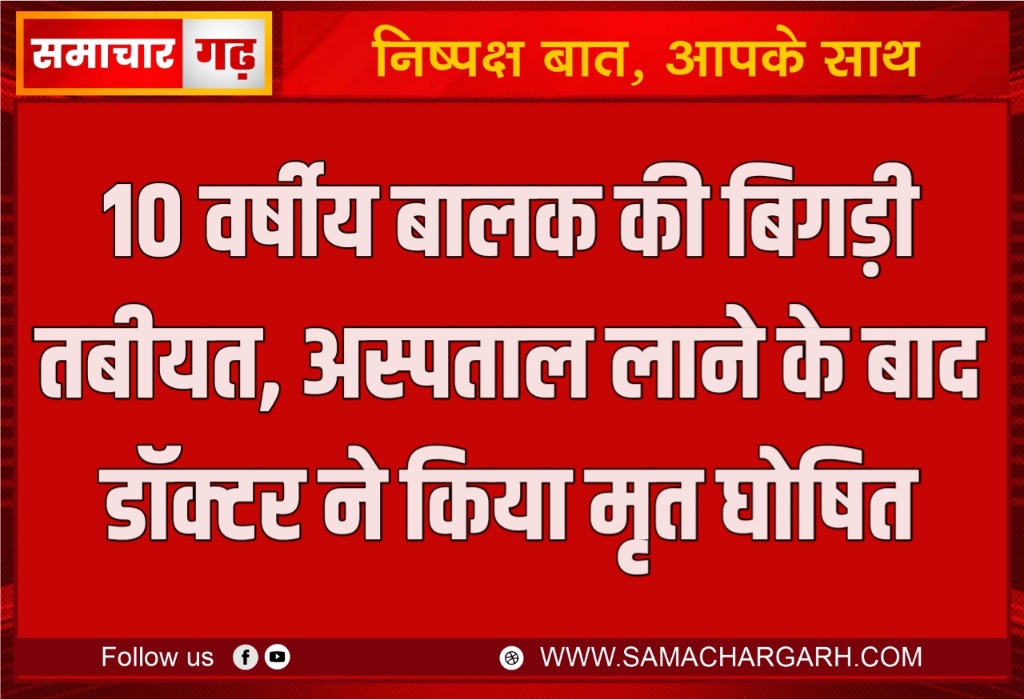 10 वर्षीय बालक की बिगड़ी तबीयत, अस्पताल लाने के बाद डॉक्टर ने किया मृत घोषित