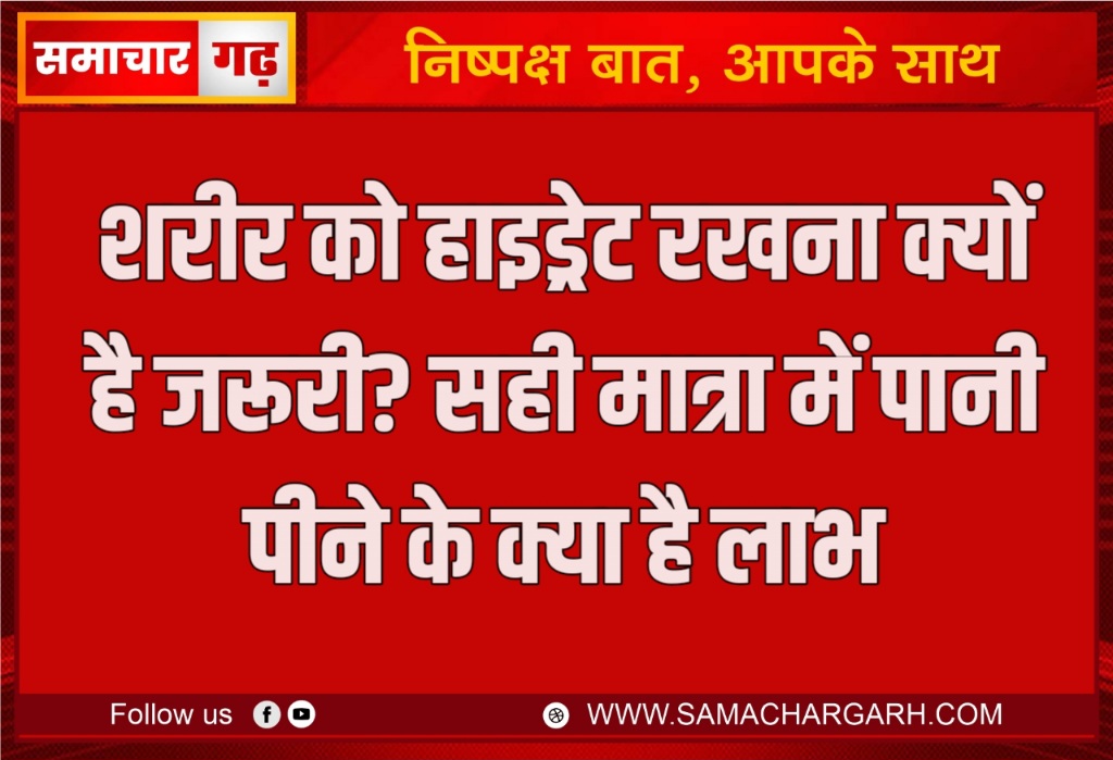 शरीर को हाइड्रेट रखना क्यों है जरूरी? सही मात्रा में पानी पीने के क्या है लाभ