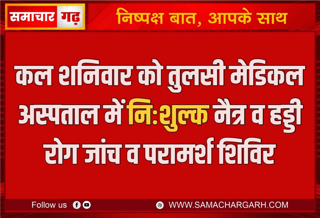 कल शनिवार को तुलसी मेडिकल अस्पताल में निःशुल्क नैत्र व हड्डी रोग जांच व परामर्श शिविर