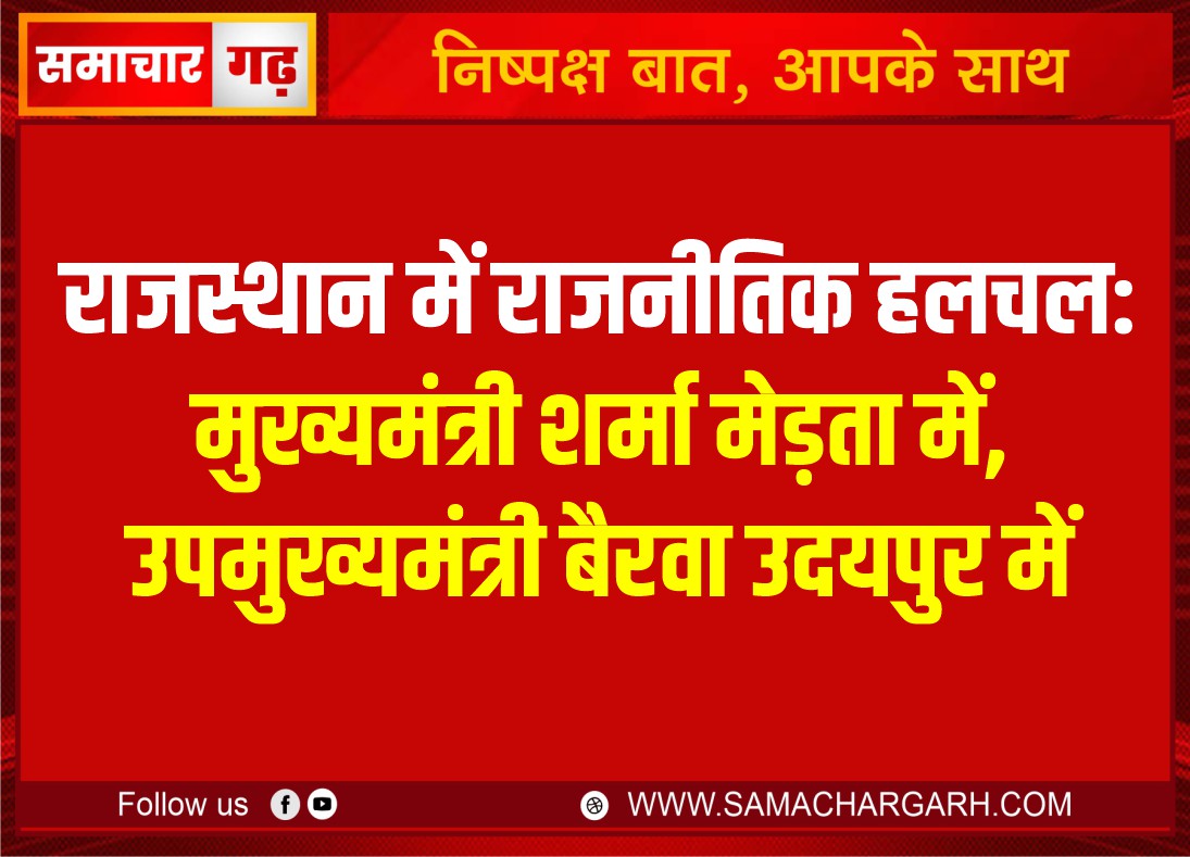 राजस्थान में राजनीतिक हलचल: मुख्यमंत्री शर्मा मेड़ता में, उपमुख्यमंत्री बैरवा उदयपुर में