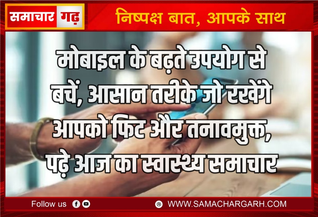 मोबाइल के बढ़ते उपयोग से बचें, आसान तरीके जो रखेंगे आपको फिट और तनावमुक्त, पढ़े आज का स्वास्थ्य समाचार