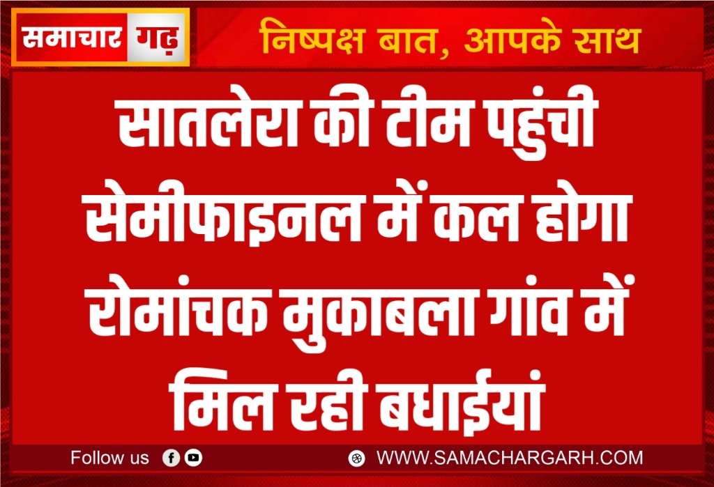 सातलेरा की टीम पहुंची सेमीफाइनल में कल होगा रोमांचक मुकाबला गांव में मिल रही बधाईयां