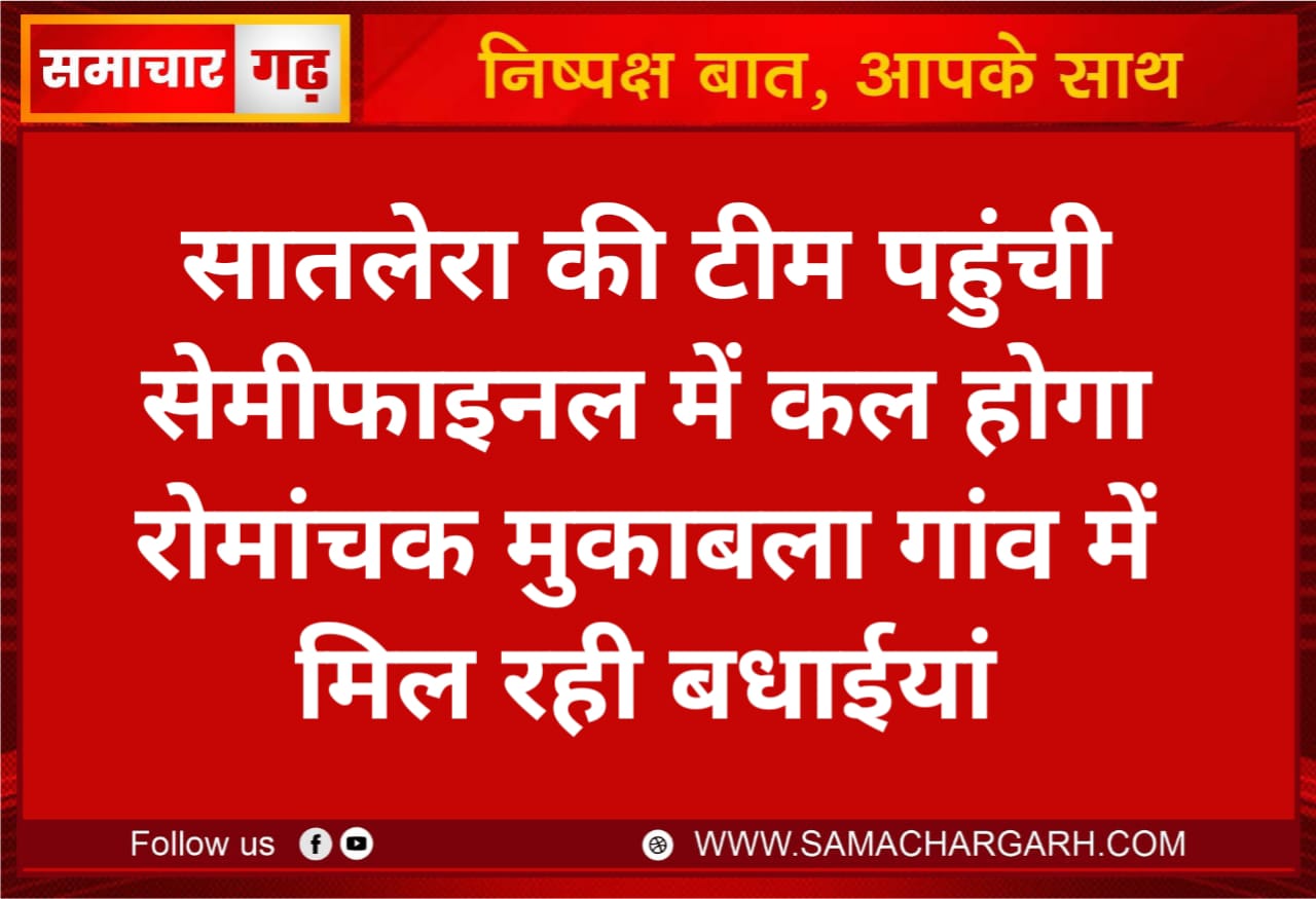 सातलेरा की टीम पहुंची सेमीफाइनल में कल होगा रोमांचक मुकाबला गांव में मिल रही बधाईयां