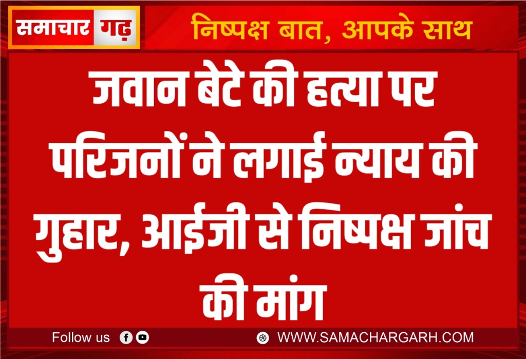 जवान बेटे की हत्या पर परिजनों ने लगाई न्याय की गुहार, आईजी से निष्पक्ष जांच की मांग