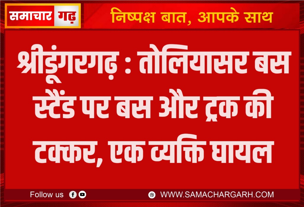 श्रीडूंगरगढ़ : तोलियासर बस स्टैंड पर बस और ट्रक की टक्कर, एक व्यक्ति घायल