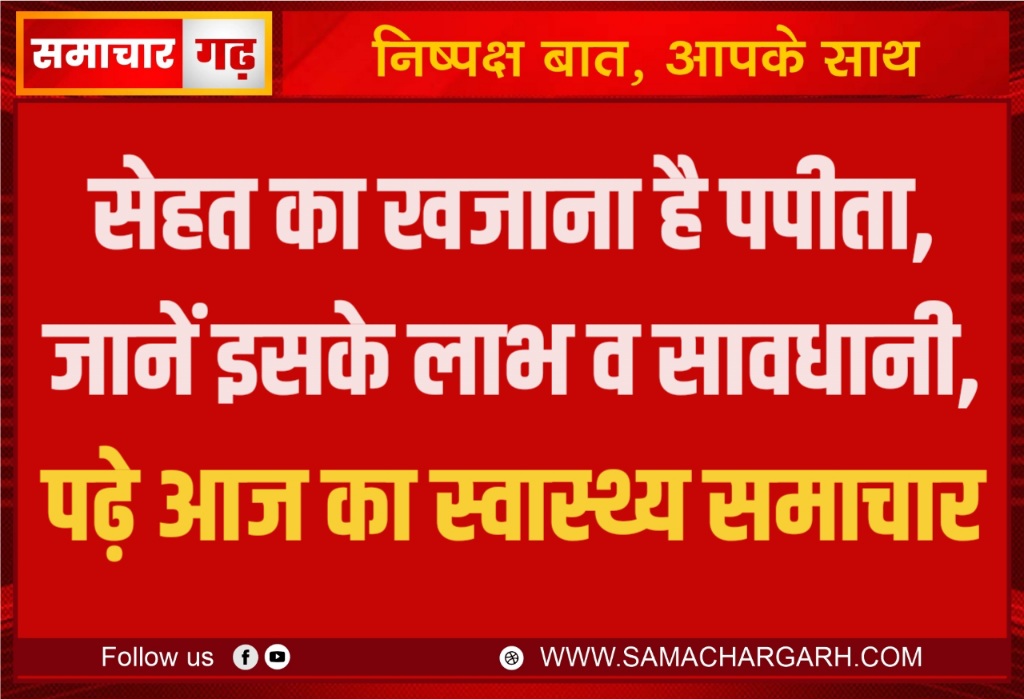 सेहत का खजाना है पपीता, जानें इसके लाभ व सावधानी, पढ़े आज का स्वास्थ्य समाचार