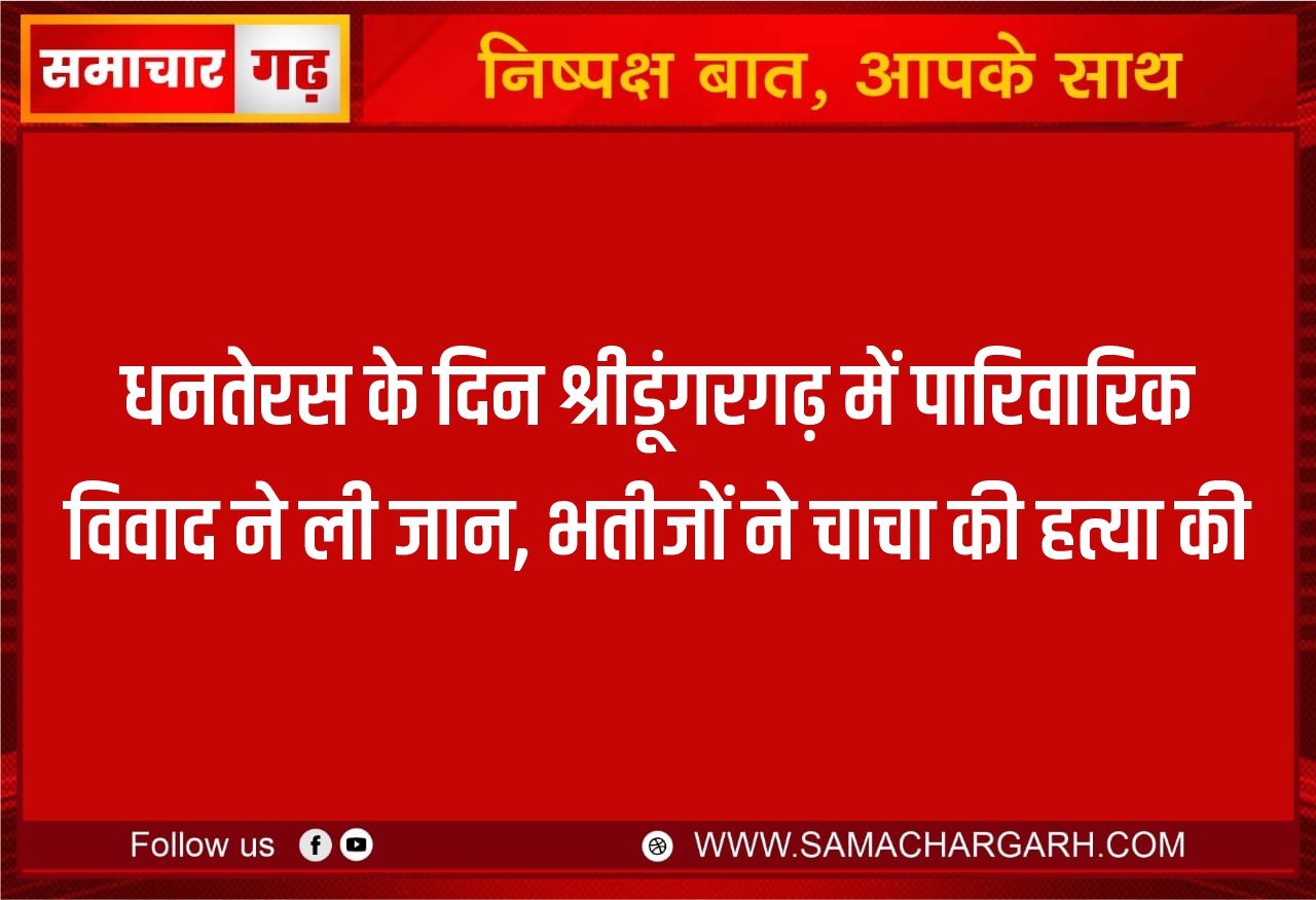 धनतेरस के दिन श्रीडूंगरगढ़ में पारिवारिक विवाद ने ली जान, भतीजों ने चाचा की हत्या की