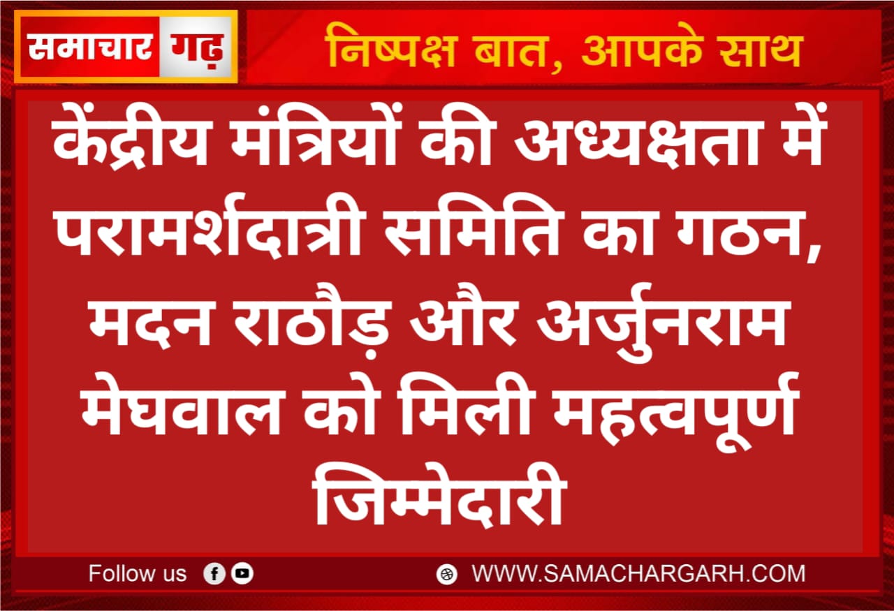 केंद्रीय मंत्रियों की अध्यक्षता में परामर्शदात्री समिति का गठन, मदन राठौड़ और अर्जुनराम मेघवाल को मिली महत्वपूर्ण जिम्मेदारी