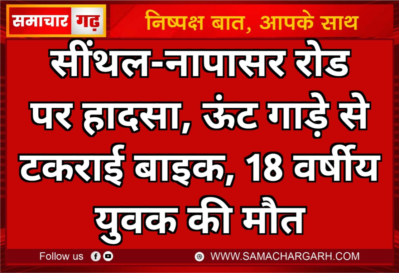 सींथल-नापासर रोड पर हादसा, ऊंट गाड़े से टकराई बाइक, 18 वर्षीय युवक की मौत