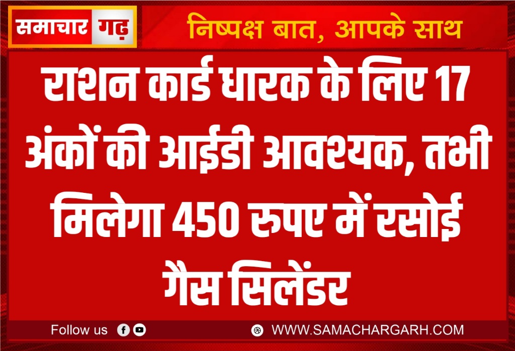 राशन कार्ड धारक के लिए 17 अंकों की आईडी आवश्यक, तभी मिलेगा 450 रुपए में रसोई गैस सिलेंडर