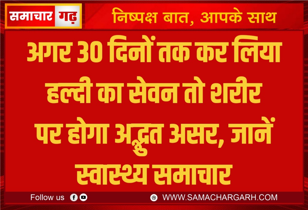 अगर 30 दिनों तक कर लिया हल्दी का सेवन तो शरीर पर होगा अद्भुत असर, जानें स्वास्थ्य समाचार