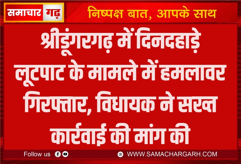 श्रीडूंगरगढ़ में दिनदहाड़े लूटपाट के मामले में हमलावर गिरफ्तार, विधायक ने सख्त कार्रवाई की मांग की