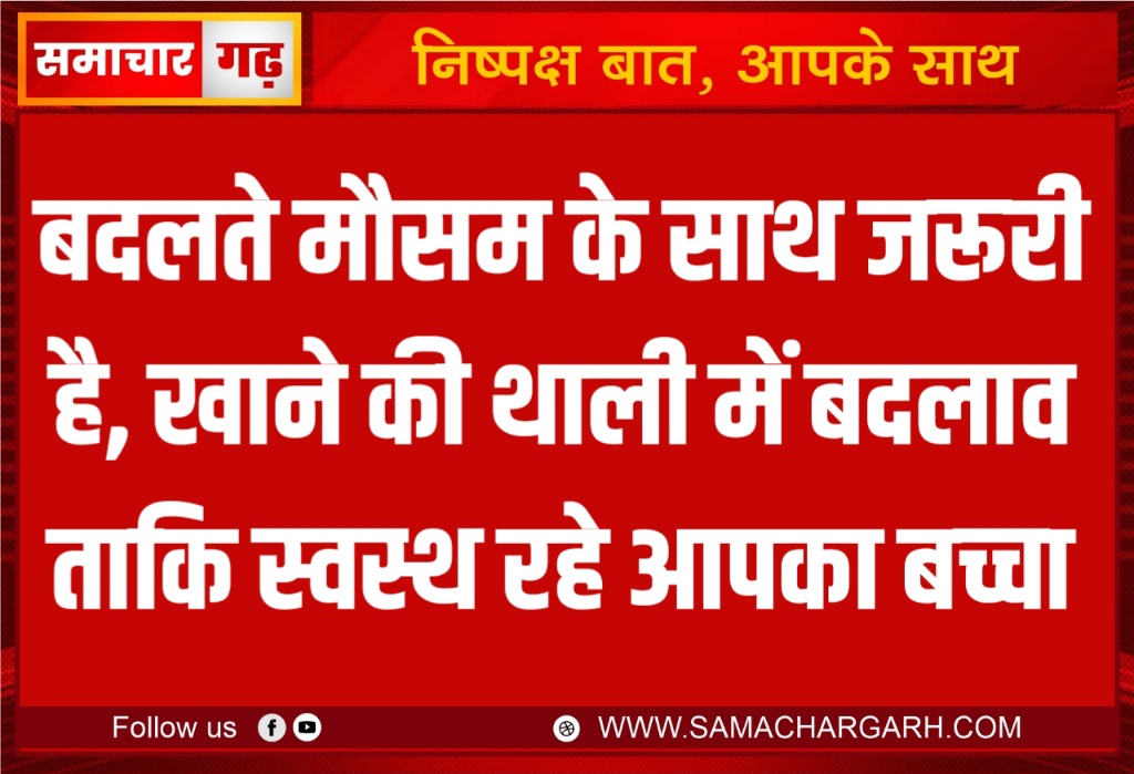 बदलते मौसम के साथ जरूरी है, खाने की थाली में बदलाव ताकि स्वस्थ रहे आपका बच्चा