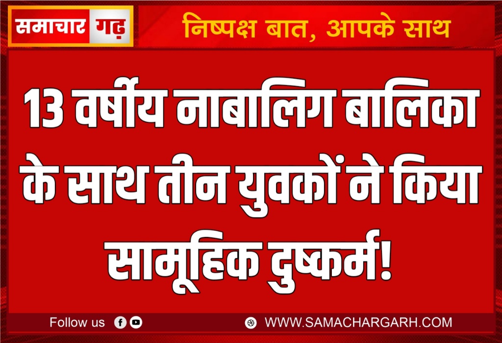 13 वर्षीय नाबालिग बालिका के साथ तीन युवकों ने किया सामूहिक दुष्कर्म!