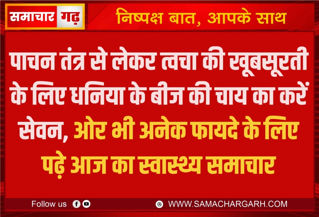 पाचन तंत्र से लेकर त्वचा की खूबसूरती के लिए धनिया के बीज की चाय का करें सेवन, ओर भी अनेक फायदे के लिए पढ़े आज का स्वास्थ्य समाचार