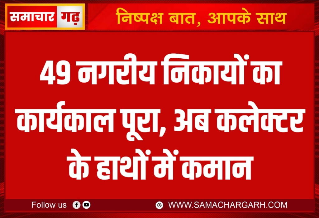 49 नगरीय निकायों का कार्यकाल पूरा, अब कलेक्टर के हाथों में कमान