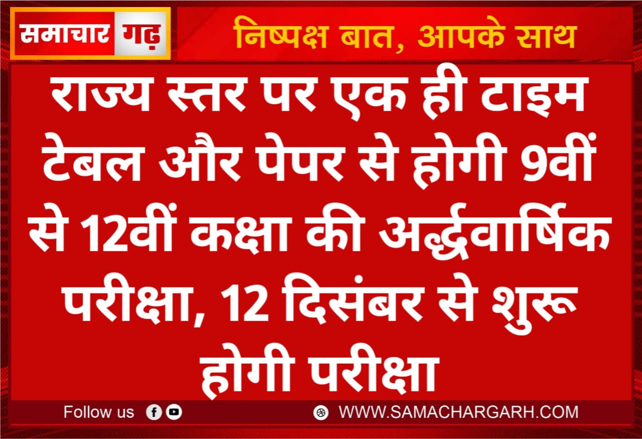 राज्य स्तर पर एक ही टाइम टेबल और पेपर से होगी 9वीं से 12वीं कक्षा की अर्द्धवार्षिक परीक्षा, 12 दिसंबर से शुरू होगी परीक्षा