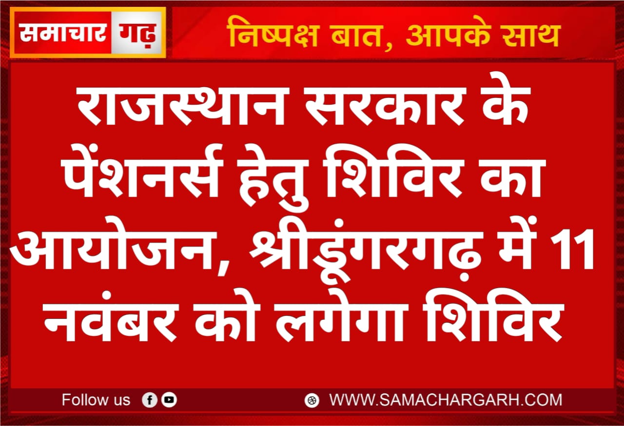 राजस्थान सरकार के पेंशनर्स हेतु शिविर का आयोजन, श्रीडूंगरगढ़ में 11 नवंबर को लगेगा शिविर