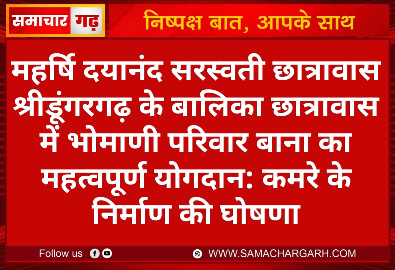 महर्षि दयानंद सरस्वती छात्रावास श्रीडूंगरगढ़ के बालिका छात्रावास में भोमाणी परिवार बाना का महत्वपूर्ण योगदान: कमरे के निर्माण की घोषणा