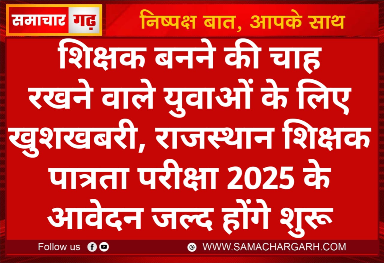 शिक्षक बनने की चाह रखने वाले युवाओं के लिए खुशखबरी, राजस्थान शिक्षक पात्रता परीक्षा 2025 के आवेदन जल्द होंगे शुरू