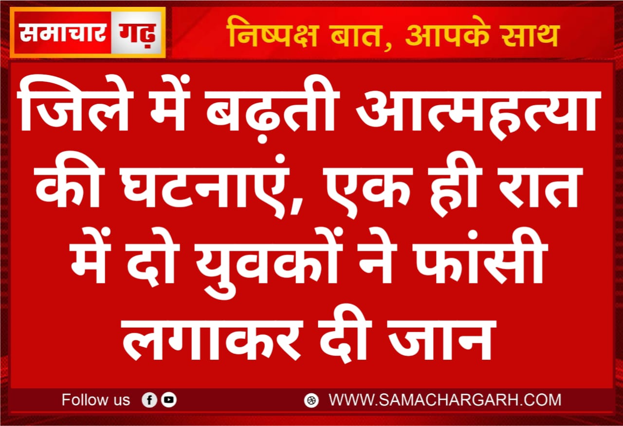 जिले में बढ़ती आत्महत्या की घटनाएं, एक ही रात में दो युवकों ने फांसी लगाकर दी जान