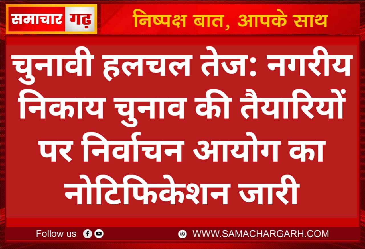 चुनावी हलचल तेज: नगरीय निकाय चुनाव की तैयारियों पर निर्वाचन आयोग का नोटिफिकेशन जारी