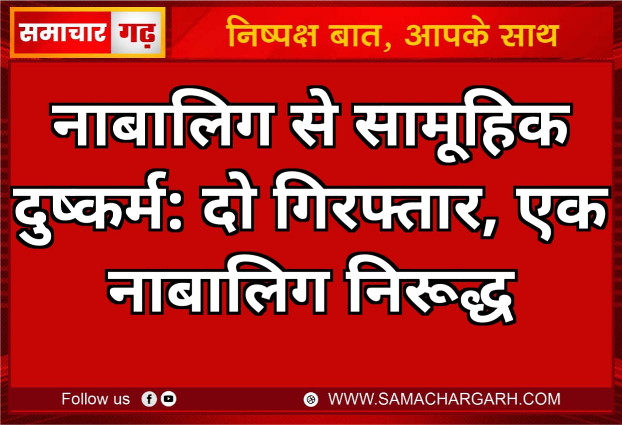 नाबालिग से सामूहिक दुष्कर्म: दो गिरफ्तार, एक नाबालिग निरूद्ध