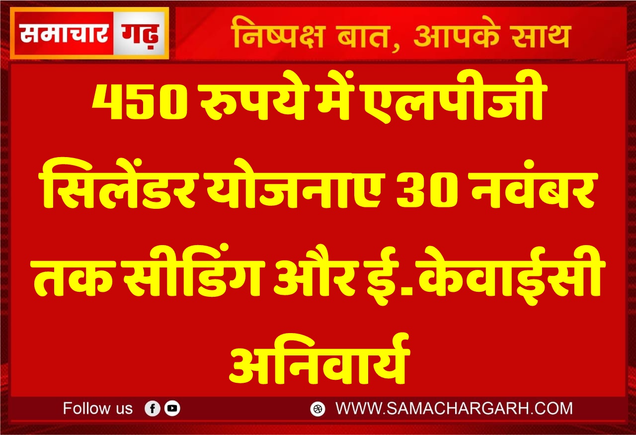 450 रुपये में एलपीजी सिलेंडर योजना, 30 नवंबर तक सीडिंग और ई-केवाईसी अनिवार्य