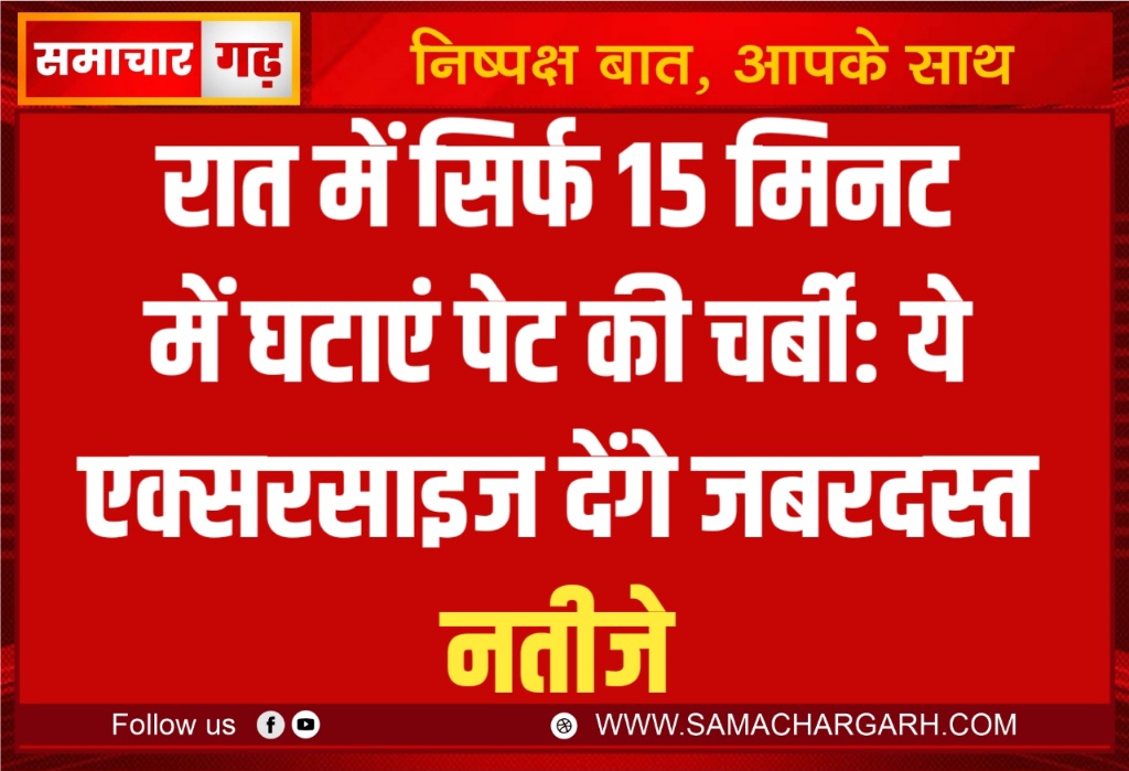 रात में सिर्फ 15 मिनट में घटाएं पेट की चर्बी: ये एक्सरसाइज देंगे जबरदस्त नतीजे