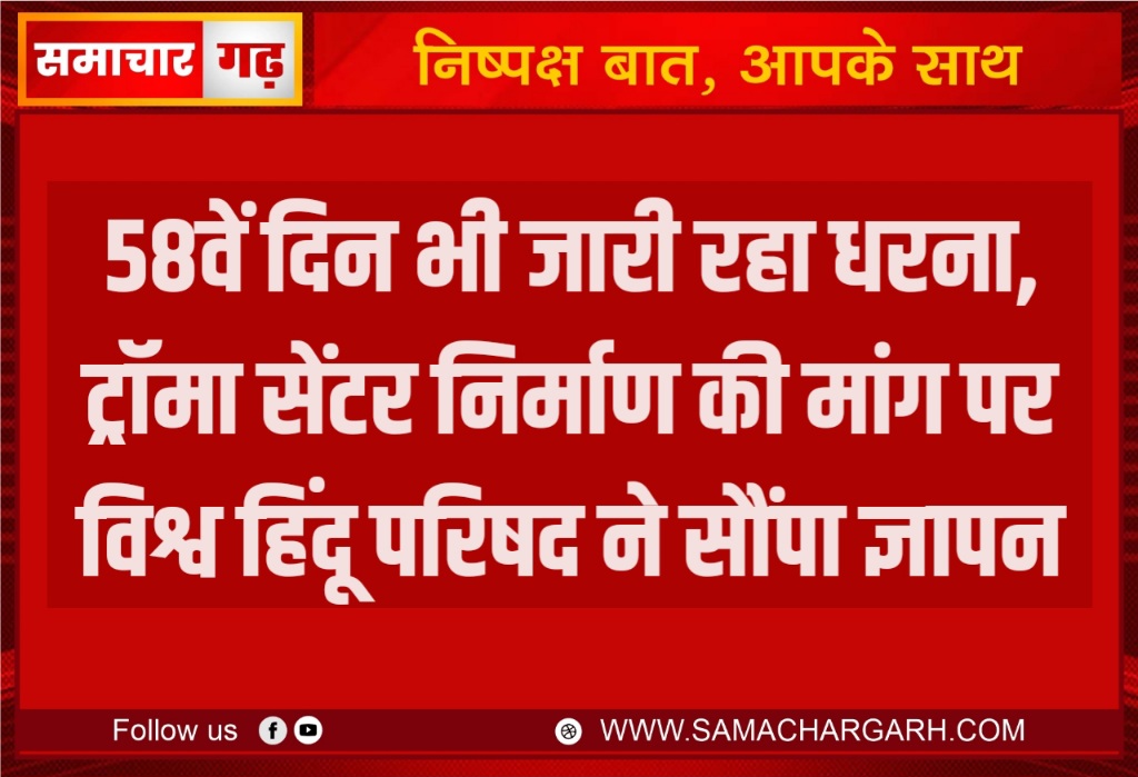 58वें दिन भी जारी रहा धरना, ट्रॉमा सेंटर निर्माण की मांग पर विश्व हिंदू परिषद ने सौंपा ज्ञापन