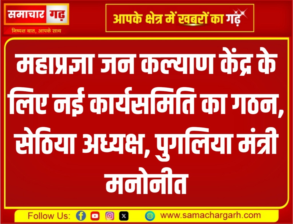 महाप्रज्ञा जन कल्याण केंद्र के लिए नई कार्यसमिति का गठन, सेठिया अध्यक्ष, पुगलिया मंत्री मनोनीत