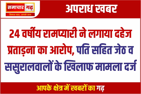 24 वर्षीय रामप्यारी ने लगाया दहेज प्रताड़ना का आरोप, पति सहित जेठ व ससुरालवालों के खिलाफ मामला दर्ज