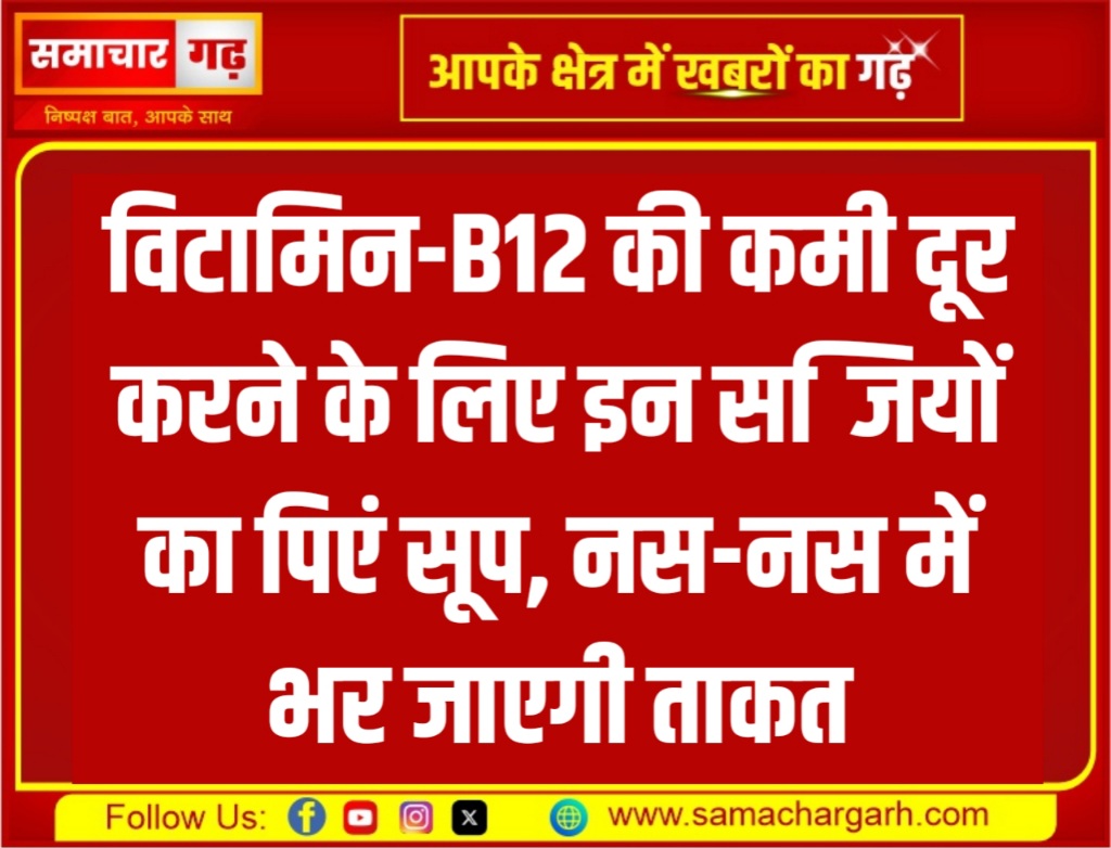 विटामिन-B12 की कमी दूर करने के लिए इन सब्जियों का पिएं सूप, नस-नस में भर जाएगी ताकत