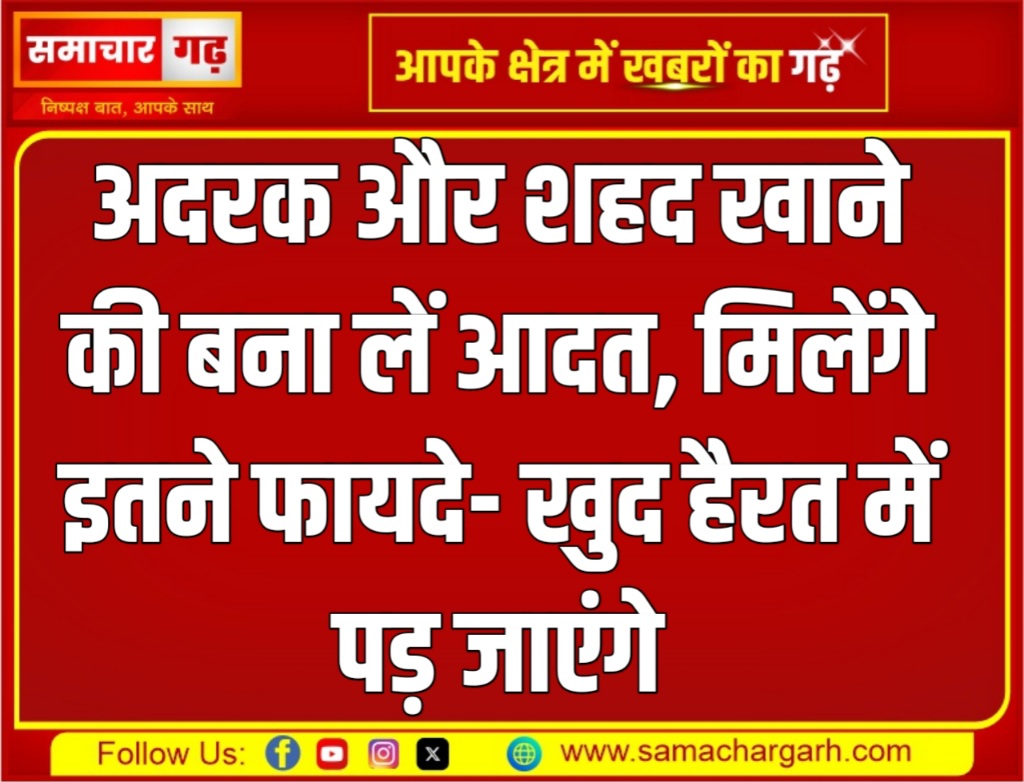 अदरक और शहद खाने की बना लें आदत, मिलेंगे इतने फायदे- खुद हैरत में पड़ जाएंगे