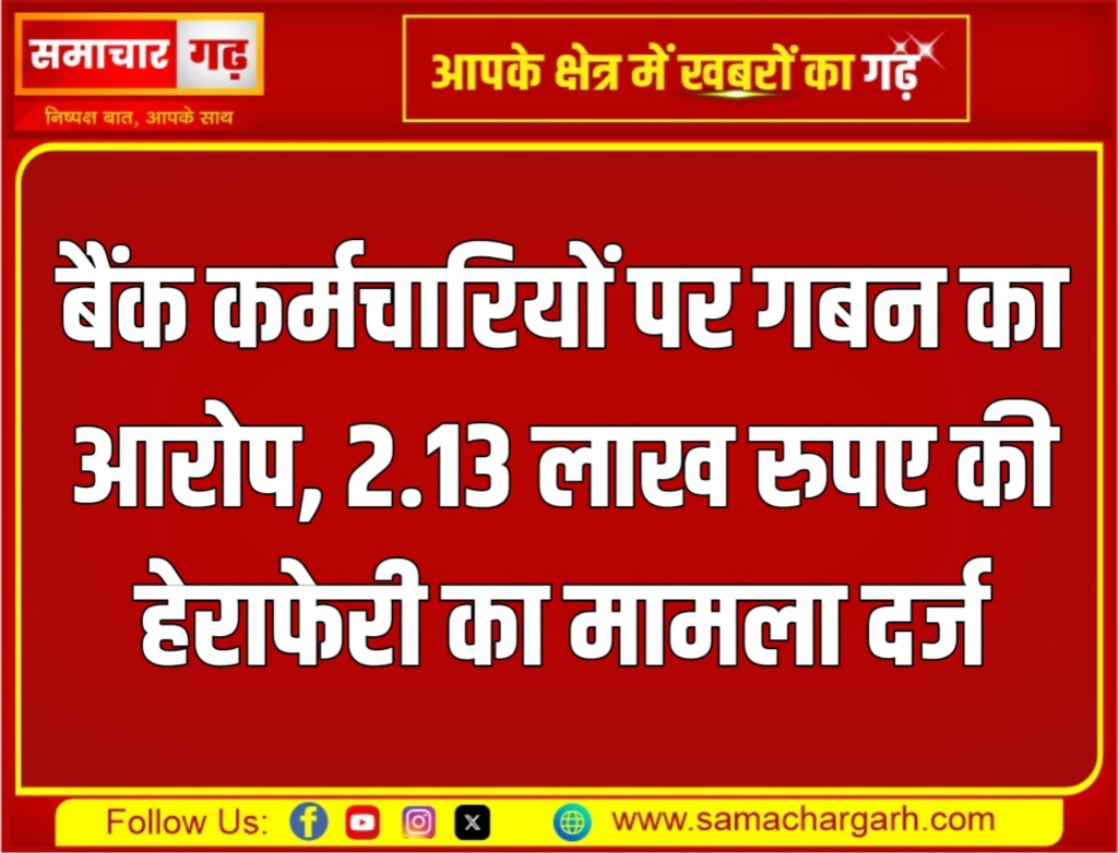 बैंक कर्मचारियों पर गबन का आरोप, 2.13 लाख रुपए की हेराफेरी का मामला दर्ज