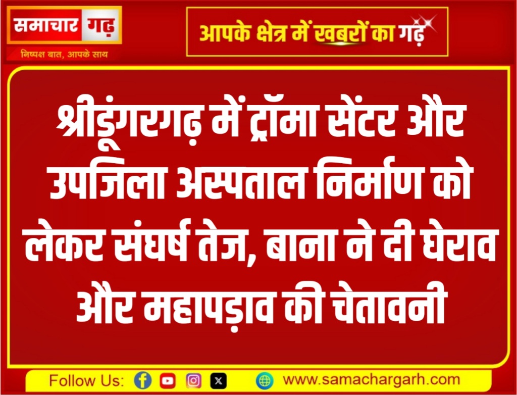 श्रीडूंगरगढ़ में ट्रॉमा सेंटर और उपजिला अस्पताल निर्माण को लेकर संघर्ष तेज, बाना ने दी घेराव और महापड़ाव की चेतावनी