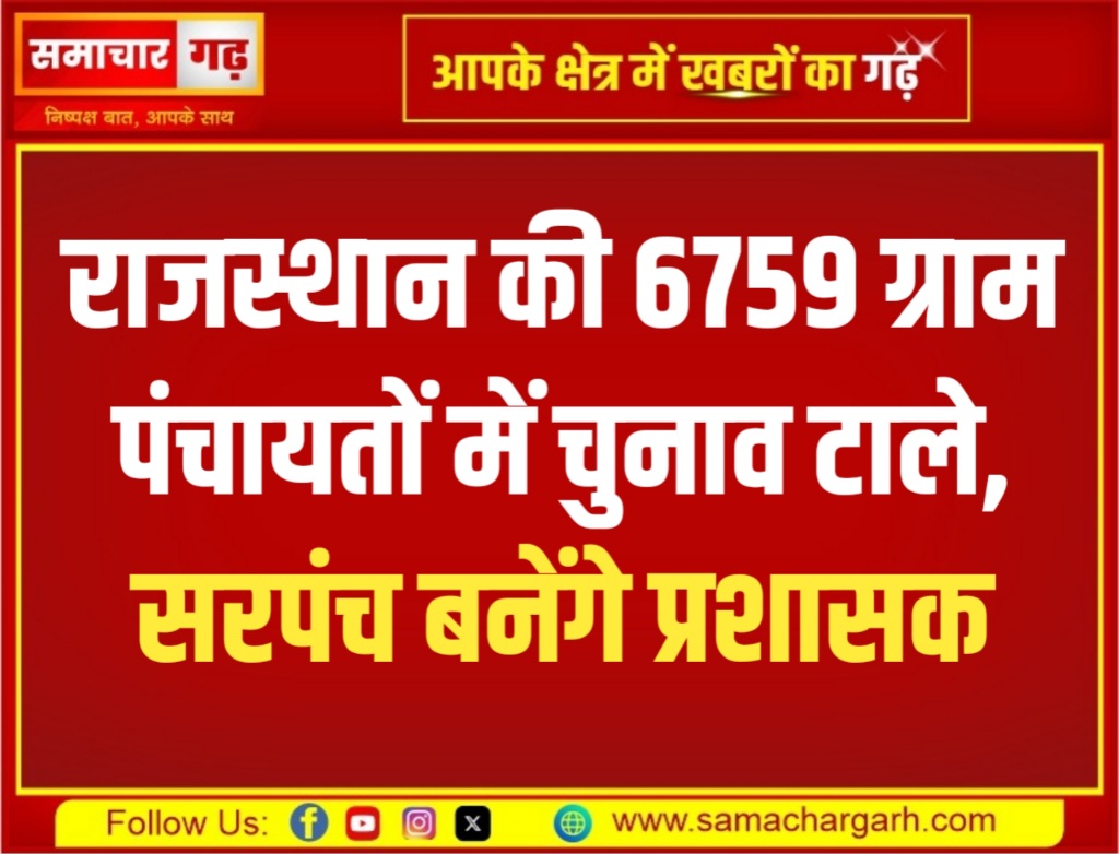 राजस्थान की 6759 ग्राम पंचायतों में चुनाव टाले, सरपंच बनेंगे प्रशासक